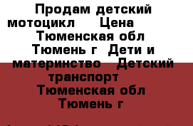 Продам детский мотоцикл.  › Цена ­ 4 000 - Тюменская обл., Тюмень г. Дети и материнство » Детский транспорт   . Тюменская обл.,Тюмень г.